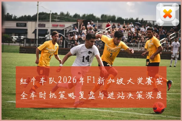 红牛车队2026年F1新加坡大奖赛安全车时机策略复盘与进站决策深度分析