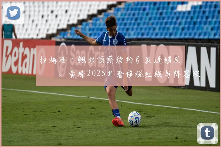 拉梅洛·鲍尔顶薪续约引发连锁反应，黄蜂2026年奢侈税红线与阵容深度困局解析