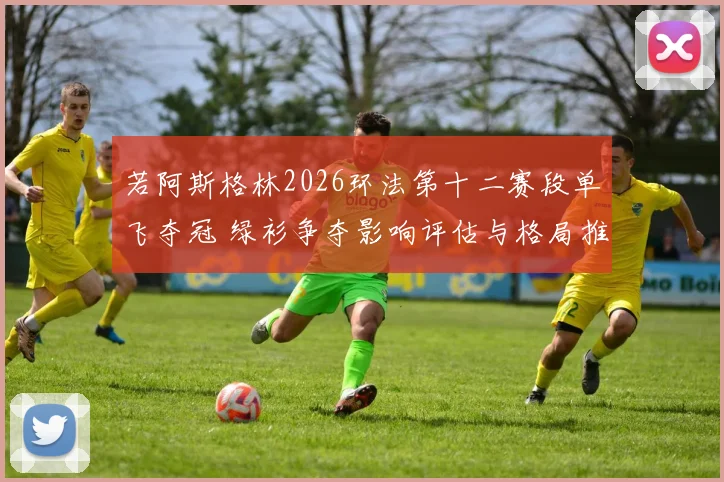 若阿斯格林2026环法第十二赛段单飞夺冠 绿衫争夺影响评估与格局推演