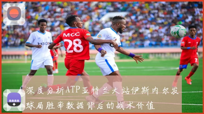 深度分析ATP亚特兰大站伊斯内尔发球局胜率数据背后的战术价值