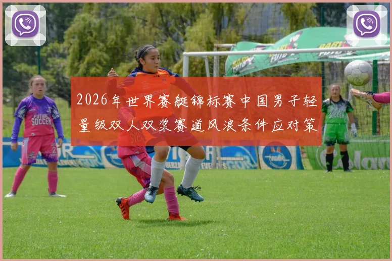 2026年世界赛艇锦标赛中国男子轻量级双人双桨赛道风浪条件应对策略分析