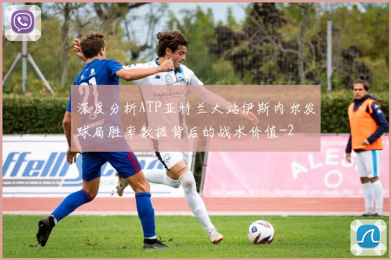 深度分析ATP亚特兰大站伊斯内尔发球局胜率数据背后的战术价值