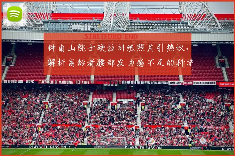 钟南山院士硬拉训练照片引热议，解析高龄者腰部发力感不足的科学调整方法