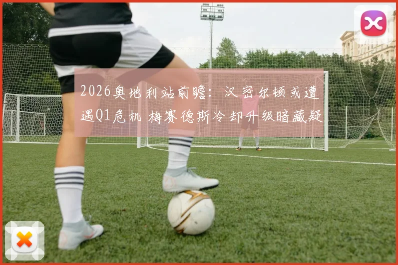 2026奥地利站前瞻：汉密尔顿或遭遇Q1危机 梅赛德斯冷却升级暗藏疑点