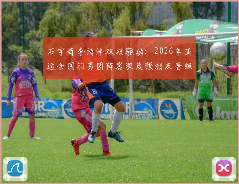 石宇奇李诗沣双核驱动：2026年亚运会国羽男团阵容深度预测及晋级路径探析